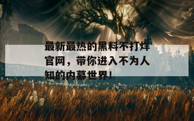 最新最熱的黑料不打烊官網，帶你進入不為人知的內幕世界！