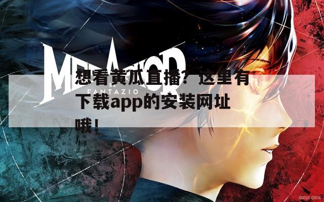 想看黃瓜直播？這里有下載app的安裝網(wǎng)址哦！