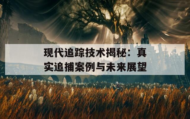 現(xiàn)代追蹤技術(shù)揭秘：真實(shí)追捕案例與未來(lái)展望