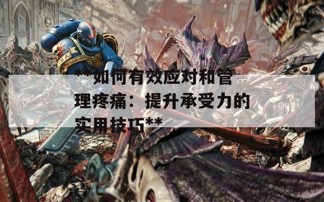 **如何有效應(yīng)對(duì)和管理疼痛：提升承受力的實(shí)用技巧**