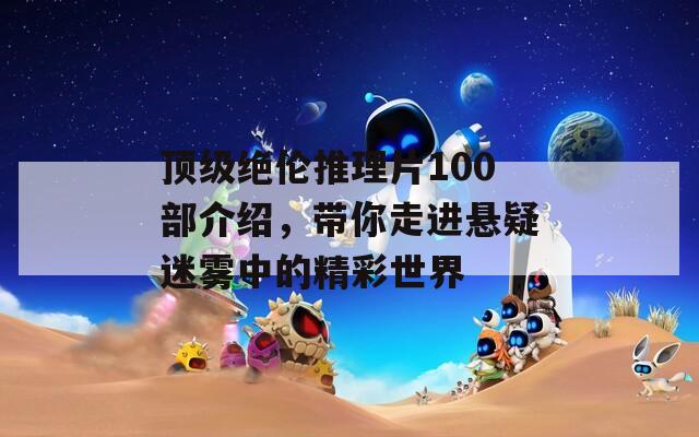 頂級絕倫推理片100部介紹，帶你走進懸疑迷霧中的精彩世界