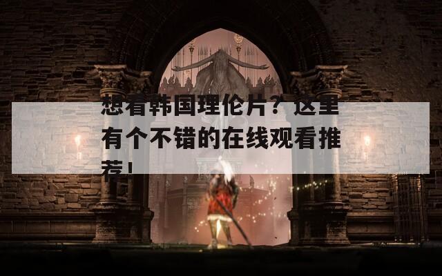 想看韓國(guó)理倫片？這里有個(gè)不錯(cuò)的在線觀看推薦！