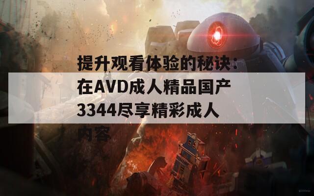 提升觀看體驗的秘訣：在AVD成人精品國產(chǎn)3344盡享精彩成人內(nèi)容
