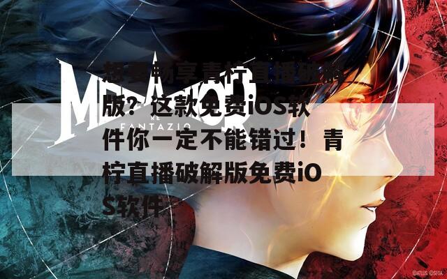 想要暢享青檸直播破解版？這款免費(fèi)iOS軟件你一定不能錯(cuò)過！青檸直播破解版免費(fèi)iOS軟件