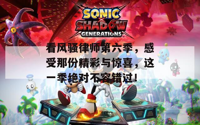 看風(fēng)騷律師第六季，感受那份精彩與驚喜，這一季絕對不容錯過！