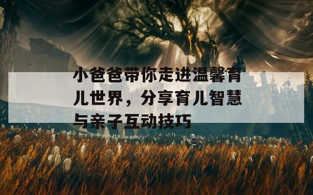小爸爸帶你走進溫馨育兒世界，分享育兒智慧與親子互動技巧