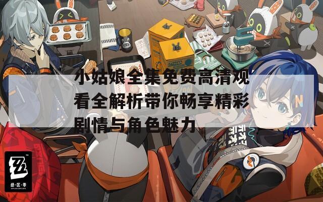 小姑娘全集免費高清觀看全解析帶你暢享精彩劇情與角色魅力