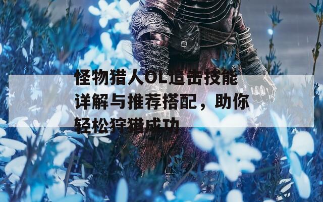 怪物獵人OL追擊技能詳解與推薦搭配，助你輕松狩獵成功