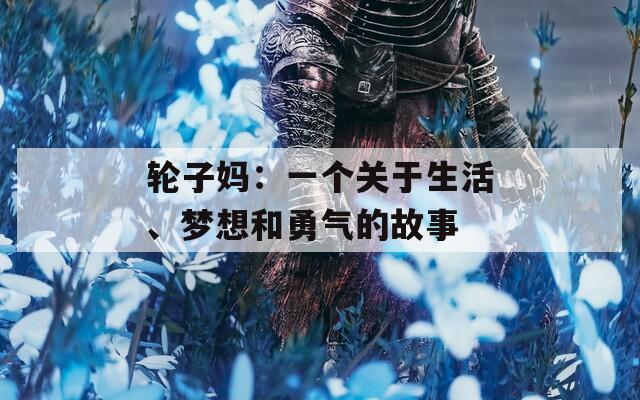 輪子媽：一個關(guān)于生活、夢想和勇氣的故事