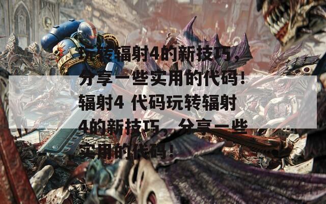 玩轉(zhuǎn)輻射4的新技巧，分享一些實用的代碼！輻射4 代碼玩轉(zhuǎn)輻射4的新技巧，分享一些實用的代碼！
