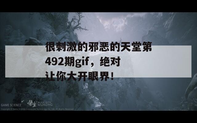 很刺激的邪惡的天堂第492期gif，絕對讓你大開眼界！