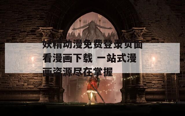 妖精動(dòng)漫免費(fèi)登錄頁面看漫畫下載 一站式漫畫資源盡在掌握