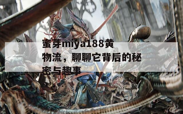 蜜芽miya188黃物流，聊聊它背后的秘密與趣事