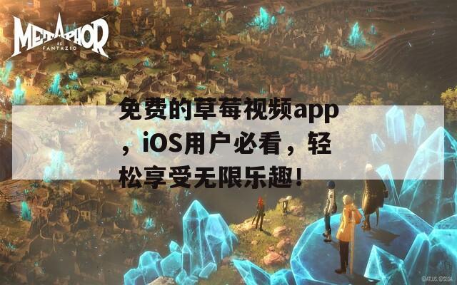 免費(fèi)的草莓視頻app，iOS用戶必看，輕松享受無限樂趣！