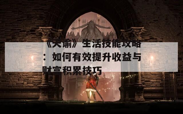 《天諭》生活技能攻略：如何有效提升收益與財富積累技巧