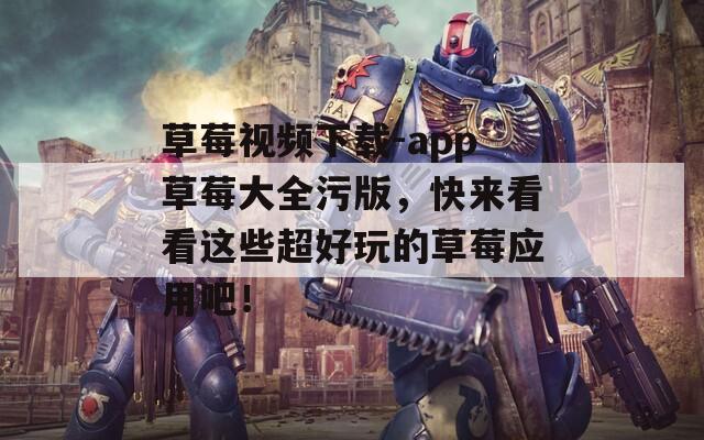 草莓視頻下載-app草莓大全污版，快來(lái)看看這些超好玩的草莓應(yīng)用吧！