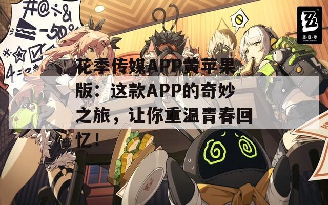 花季傳媒APP黃蘋果版：這款A(yù)PP的奇妙之旅，讓你重溫青春回憶！