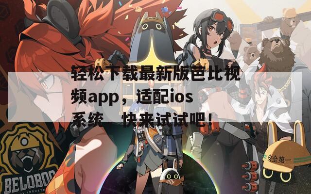 輕松下載最新版芭比視頻app，適配ios系統(tǒng)，快來試試吧！
