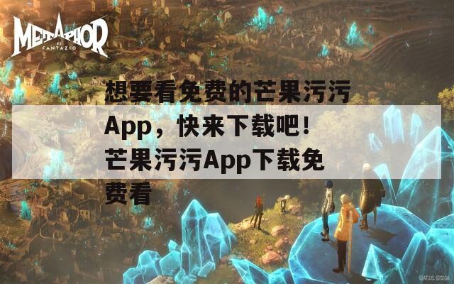 想要看免費的芒果污污App，快來下載吧！芒果污污App下載免費看