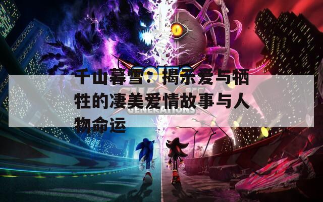 千山暮雪：揭示愛與犧牲的凄美愛情故事與人物命運
