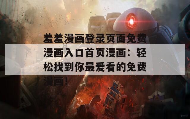羞羞漫畫登錄頁面免費漫畫入口首頁漫畫：輕松找到你最愛看的免費漫畫！
