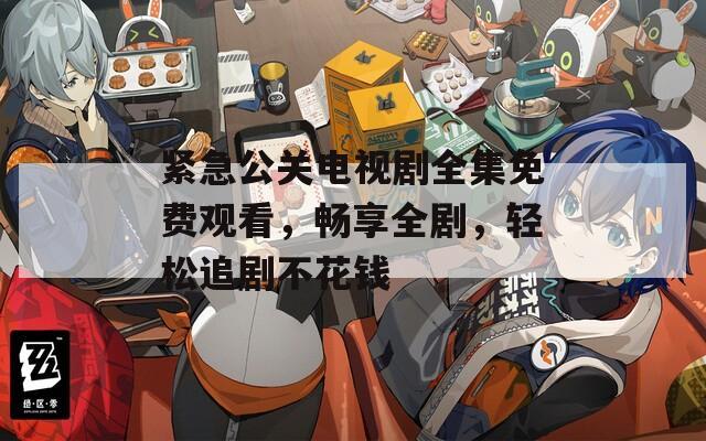 緊急公關(guān)電視劇全集免費觀看，暢享全劇，輕松追劇不花錢