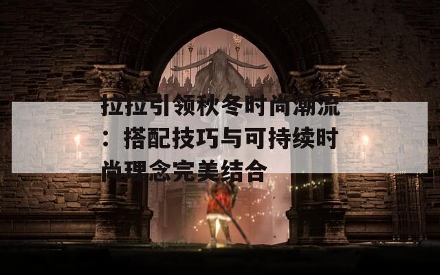 拉拉引領(lǐng)秋冬時(shí)尚潮流：搭配技巧與可持續(xù)時(shí)尚理念完美結(jié)合