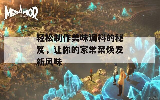 輕松制作美味調料的秘笈，讓你的家常菜煥發(fā)新風味