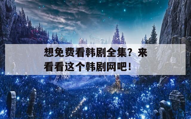 想免費看韓劇全集？來看看這個韓劇網(wǎng)吧！