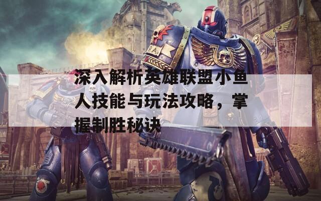 深入解析英雄聯(lián)盟小魚人技能與玩法攻略，掌握制勝秘訣