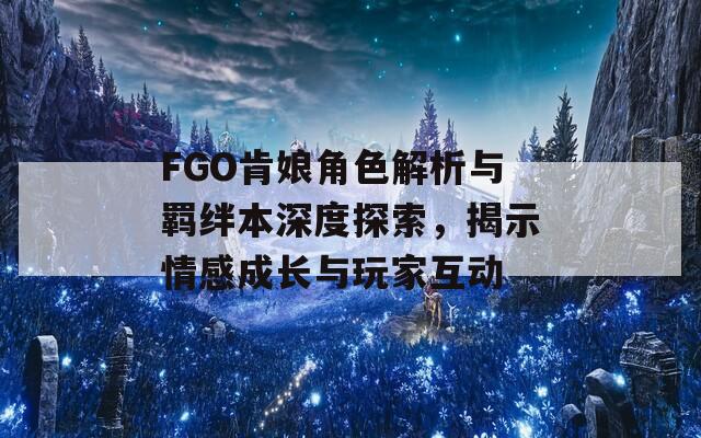 FGO肯娘角色解析與羈絆本深度探索，揭示情感成長與玩家互動