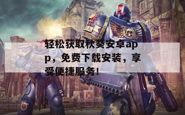 輕松獲取秋葵安卓app，免費(fèi)下載安裝，享受便捷服務(wù)！
