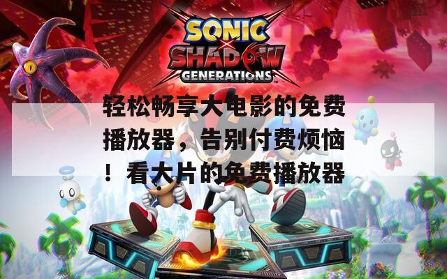 輕松暢享大電影的免費(fèi)播放器，告別付費(fèi)煩惱！看大片的免費(fèi)播放器