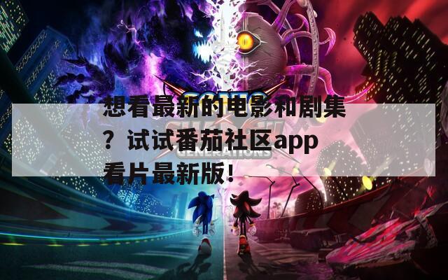 想看最新的電影和劇集？試試番茄社區(qū)app看片最新版！