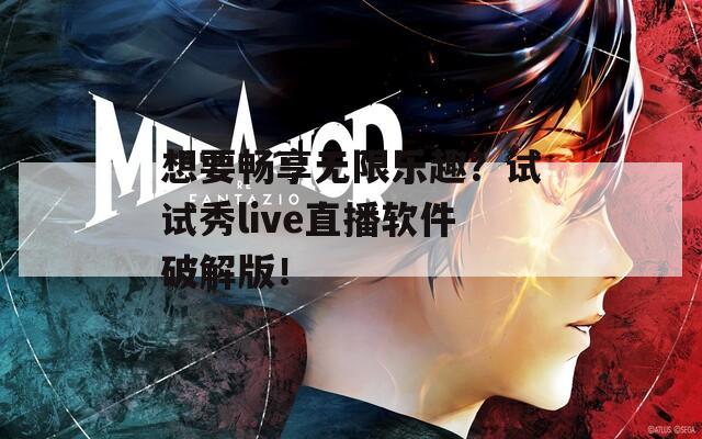 想要暢享無限樂趣？試試秀live直播軟件破解版！