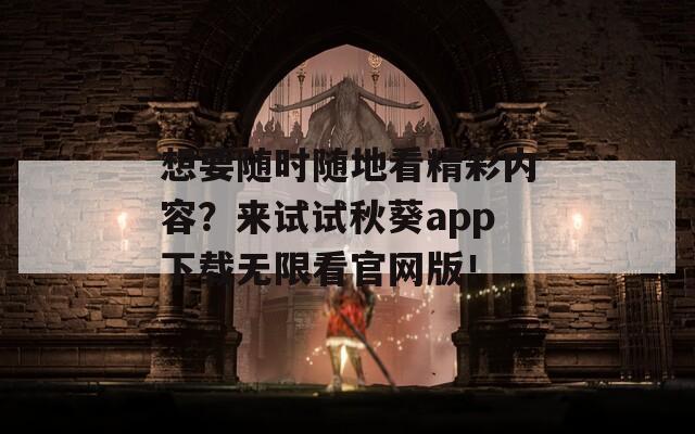想要隨時隨地看精彩內(nèi)容？來試試秋葵app下載無限看官網(wǎng)版！