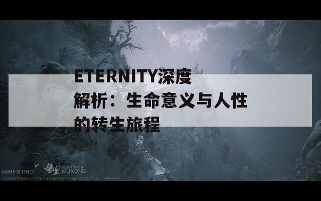 ETERNITY深度解析：生命意義與人性的轉(zhuǎn)生旅程