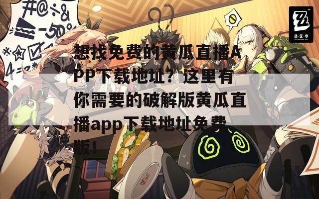 想找免費(fèi)的黃瓜直播APP下載地址？這里有你需要的破解版黃瓜直播app下載地址免費(fèi)版！