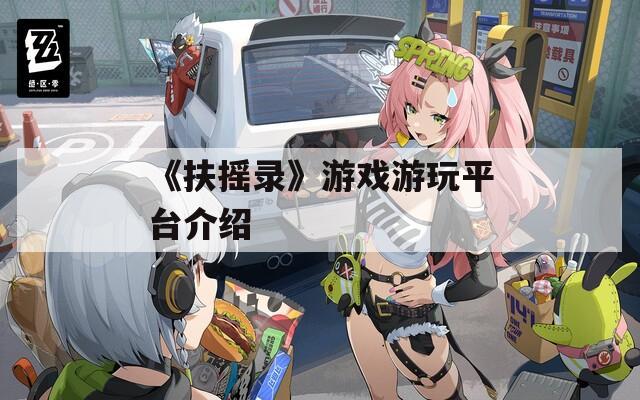 《扶搖錄》游戲游玩平臺介紹