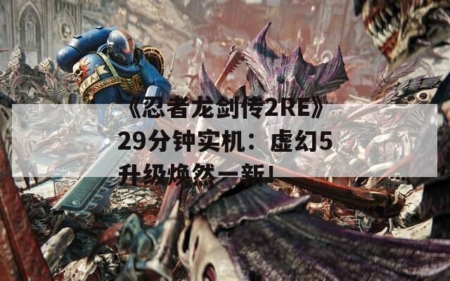 《忍者龍劍傳2RE》29分鐘實機：虛幻5升級煥然一新！