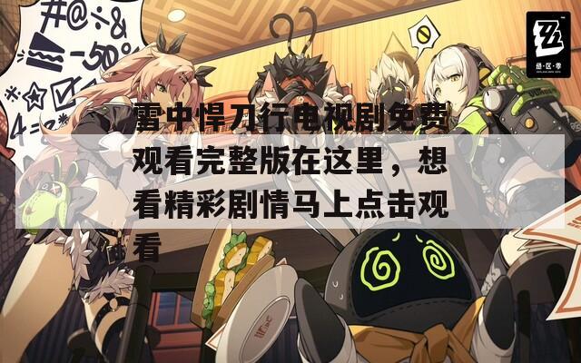 雪中悍刀行電視劇免費觀看完整版在這里，想看精彩劇情馬上點擊觀看