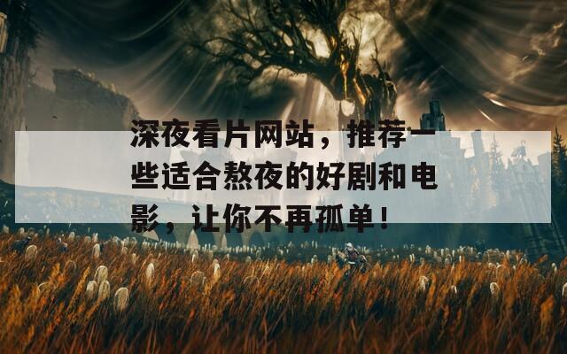 深夜看片網(wǎng)站，推薦一些適合熬夜的好劇和電影，讓你不再孤單！