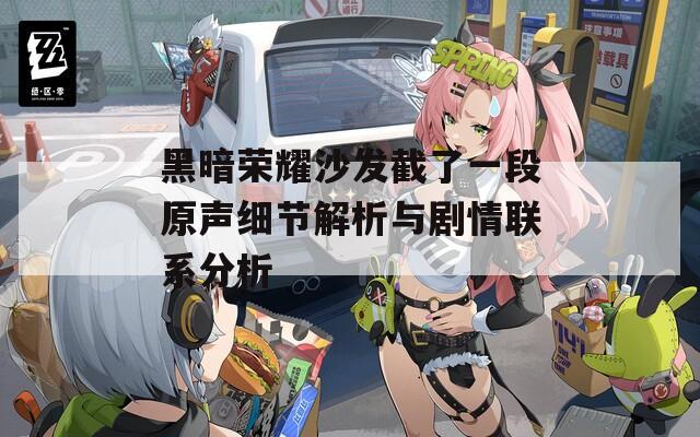 黑暗榮耀沙發(fā)截了一段原聲細(xì)節(jié)解析與劇情聯(lián)系分析