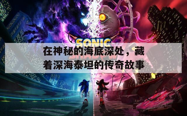 在神秘的海底深處，藏著深海泰坦的傳奇故事