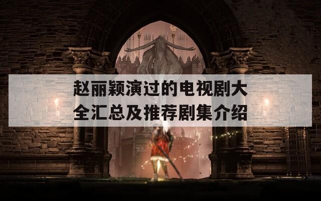 趙麗穎演過的電視劇大全匯總及推薦劇集介紹