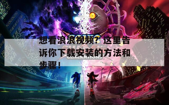 想看浪浪視頻？這里告訴你下載安裝的方法和步驟！