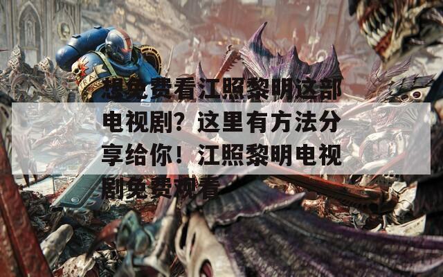 想免費(fèi)看江照黎明這部電視?。窟@里有方法分享給你！江照黎明電視劇免費(fèi)觀看