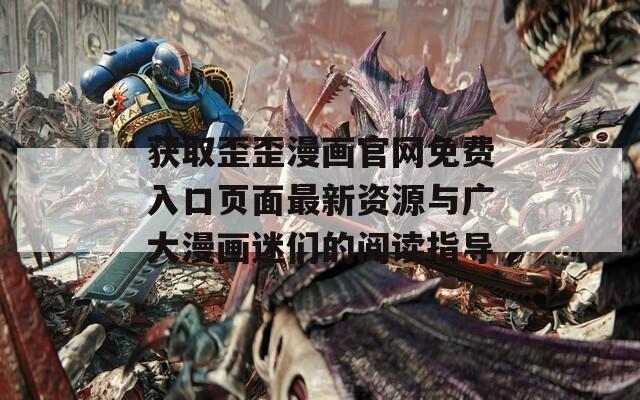 獲取歪歪漫畫官網(wǎng)免費(fèi)入口頁(yè)面最新資源與廣大漫畫迷們的閱讀指導(dǎo)