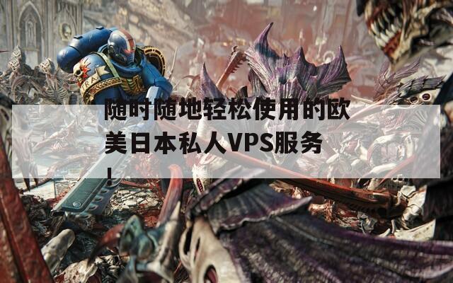 隨時(shí)隨地輕松使用的歐美日本私人VPS服務(wù)！