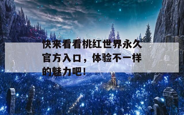 快來看看桃紅世界永久官方入口，體驗(yàn)不一樣的魅力吧！